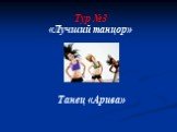 Тур №3 «Лучший танцор» Танец «Арива»
