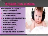 Второй год жизни. Ребенок второго года жизни эмоционально отзывчив; у него появляются простейшие певческие интонации, он может пропевать отдельные слоги.