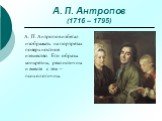 А. П. Антропов (1716 – 1795). А. П. Антропов избегал изображать на портретах поверхностное изящество. Его образы конкретны, реалистичны и вместе с тем – психологичны.