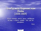 Рембрандт Харменс ван Рейн (1606-1669). Всего важнее иметь душу, любящую истину, и брать правду там, где ее находишь. Гете