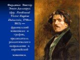 Фердина́н Викто́р Эже́н Делакруа́ (фр. Ferdinand Victor Eugène Delacroix; 1798—1863) — французский живописец и график, предводитель романтического направления в европейской живописи.