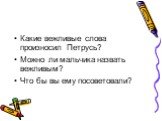 Какие вежливые слова произносил Петрусь? Можно ли мальчика назвать вежливым? Что бы вы ему посоветовали?