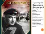 Григорий Иванович Котовский Легендарный герой Гражданской войны, прошедший большой революционный путь и ставший признанным военным командиром кавалерийских войск.