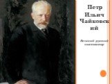 Петр Ильич Чайковский Великий русский композитор