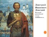 Дмитрий Иванович Донской Великий российский князь-освободитель.