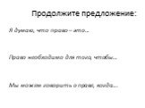 Продолжите предложение: Я думаю, что право – это… Право необходимо для того, чтобы… Мы можем говорить о праве, когда….