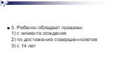 5. Ребенок обладает правами: 1) с момента рождения 2) по достижению совершеннолетия 3) с 14 лет