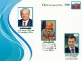 Президенты РФ. Б.Н. Ельцин с 10 июля 1991 г. по 31 декабря 1999 г. В.В. Путин И.о. с 31 декабря 1999 по 7 мая 2000 с 7 мая 2000 г. по 7 мая 2008 г. Д.А. Медведев с 7 мая 2008 г. действующий
