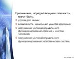 Признаками, определяющими опасность, могут быть: угроза для жизни; возможность нанесения ущерба здоровью; нарушение условий нормального функционирования органов и систем человека; нарушение условий нормального функционирования экологических систем.