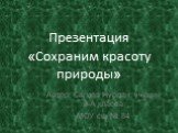 Презентация «Сохраним красоту природы». Автор: Сагиев Нурлан, ученик 3-А класса МОУ сш № 84