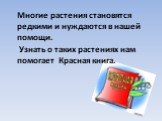 Многие растения становятся редкими и нуждаются в нашей помощи. Узнать о таких растениях нам помогает Красная книга.