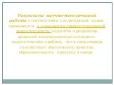 Результаты научно-методической работы в соответствии с ее двуединой целью проявляются в повышении профессиональной компетентности педагогов и разработке решений инновационных психолого-педагогических проблем, что в свою очередь способствует обеспечению качества образовательного процесса в школе.