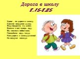 Дорога в школу 8.15-8.25. Утром , по дороге в школу, Свежим воздухом дышу, Жду подружку я у дома, Вместе с ней теперь иду. Мы немного поболтаем, Посмеёмся ведь тогда Нам дорога в школу длинной Не наскучит никогда.