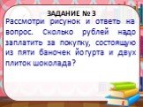 Задание № 3. Рассмотри рисунок и ответь на вопрос. Сколько рублей надо заплатить за покупку, состоящую из пяти баночек йогурта и двух плиток шоколада?