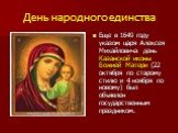 Еще в 1649 году указом царя Алексея Михайловича день Казанской иконы Божией Матери (22 октября по старому стилю и 4 ноября по новому) был объявлен государственным праздником.