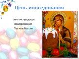 Цель исследования. Изучить традиции празднования Пасхи в России
