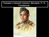 Гвардии старший сержант Дроздов. Л. Ф. Голованов.