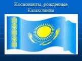 Космонавты, рожденные Казахстаном