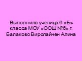 Выполнила ученица 6 «Б» класса МОУ «ООШ №6» г. Балаково Виролайнен Алина