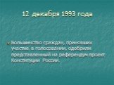 12 декабря 1993 года. Большинство граждан, принявших участие в голосовании, одобрили представленный на референдум проект Конституции России.