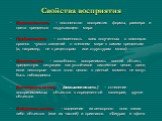 Свойства восприятия. Константность – постоянство восприятия формы, размера и цвета предметов окружающего мира Предметность – отнесенность всех полученных с помощью органов чувств сведений о внешнем мире к самим предметам (а, например, не к рецепторам или структурам мозга) Целостность – способность в