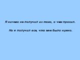 Я ничего не получил из того, о чем просил. Но я получил все, что мне было нужно.