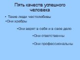 Пять качеств успешного человека. Такие люди честолюбивы. Они храбры. Они верят в себя и в свое дело. Они профессиональны. Они ответственны