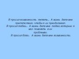 Я просил возможность летать... А жизнь дала мне препятствия, чтобы я их преодолевал. Я просил любви... А жизнь дала мне людей, которым я мог помогать в их проблемах. Я просил благ... А жизнь дала мне возможности.