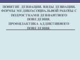 Понятие девиации. Виды девиации. Формы медико-социальной работы с подростками девиантного поведения. Профилактика аддиктивного поведения.