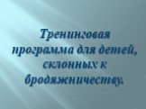 Тренинговая программа для детей, склонных к бродяжничеству.