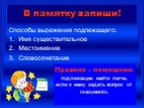 В памятку запиши! Способы выражения подлежащего: Имя существительное Местоимение Словосочетание