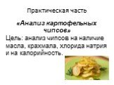 Практическая часть. «Анализ картофельных чипсов» Цель: анализ чипсов на наличие масла, крахмала, хлорида натрия и на калорийность.
