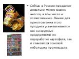 Сейчас в России продается довольно много марок чипсов, в том числе и отечественных. Линии для приготовления этого продукта устанавливаются как на крупных предприятиях по переработке картофеля, так и становятся основой небольших производств