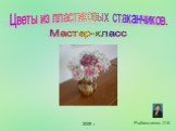 Цветы из пластиковых стаканчиков. Рыбальченко Л.К. 2009 г Мастер-класс