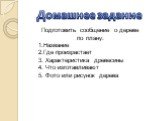 Подготовить сообщение о дереве по плану: 1.Название 2.Где произрастает 3. Характеристика древесины 4. Что изготавливают 5. Фото или рисунок дерева. Домашнее задание