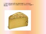 1. Cantal. Французский сыр, производится с античныx времён. Содержит 45 % жирности, вкус поxож на Чеддар и Cheshire.