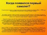 Строителями первого в мире самолета являются американцы братья Райт, в 1903 году построившие и поднявшие в воздух аппарат Флаер-1. Во время первого полёта аппарат пролетел целых 37 метров за 12 секунд на высоте около 3 метров. В тот же день на этом самолёте был выполнен полёт длиной 260 метров. Всег