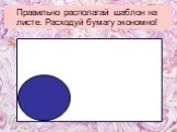 Правильно располагай шаблон на листе. Расходуй бумагу экономно!