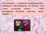 Аппликация – создание изображений с помощью наклеивания на бумагу или ткань кусочков какого – либо материала (бумаги, листьев, меха, перьев…).