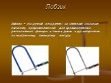 Лобзик. Лобзик – это ручной инструмент со сменным пильным полотном, предназначенный для криволинейного распиливания фанеры и тонких досок и др. материалов по внутреннему, замкнутому контуру.