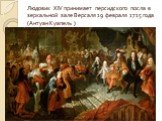 Людовик XIV принимает персидского посла в зеркальной зале Версаля 19 февраля 1715 года (Антуан Куапель )