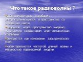 Что такое радиоволны ? электромагнитные колебания, распространяющиеся в пространстве со скоростью света переносят через пространство энергию, излучаемую генератором электромагнитных колебаний рождаются при изменении электрического поля характеризуются частотой, длиной волны и мощностью переносимой э