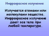 Инфракрасное излучение. Излучается атомами или молекулами вещества. Инфракрасное излучение дают все тела при любой температуре.