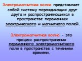 Электромагнитная волна - это процесс распространения переменного электромагнитного поля в пространстве с течением времени. Электромагнитная волна представляет собой систему порождающих друг друга и распространяющихся в пространстве переменных электрического и магнитного полей.