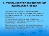 6. Удельная теплота плавления показывает, какое. Е) количество теплоты при плавлении поглощается и кристаллизации выделяется при массе вещества 1 кг и его температуре плавления Ж) количество теплоты при плавлении поглощается при массе вещества 1 кг и его температуре плавления З) количество теплоты п