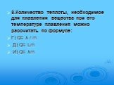 8.Количество теплоты, необходимое для плавления вещества при его температуре плавления можно рассчитать по формуле: Г) Q= λ / m Д) Q= Lm И) Q= λm