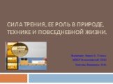 Сила трения, ее роль в природе, технике и повседневной жизни. Выполнил: Кишко А. 7 класс МКОУ Атамановской СОШ Учитель: Янюшкина Н.Н.