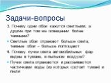 3. Почему одни обои кажутся светлыми, а другие при том же освещении более темными? Светлые обои отражают больше света, темные обои – больше поглощают 4. Почему пучки света автомобильных фар видны в тумане, в пыльном воздухе? Пучки света отражаются и рассеиваются частичками воды (из которых состоит т