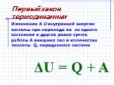 Изменение Δ U внутренней энергии системы при переходе ее из одного состояния в другое равно сумме работы A внешних сил и количества теплоты Q, переданного системе. ΔU = Q + A