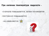 При кипении температура жидкости -. сначала повышается, затем понижается. постоянно повышается. не изменяется